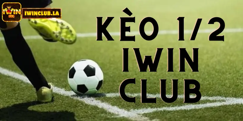 Kèo 1/2 IWIN CLUB là gì? Tìm hiểu để cược Thể Thao tốt hơn 4 Kèo 1/2 IWIN CLUB