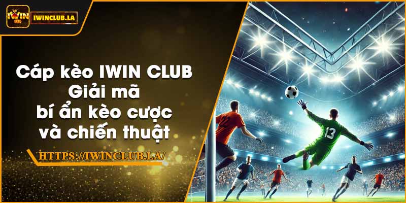 Cáp kèo IWIN CLUB – Giải mã bí ẩn kèo cược và chiến thuật