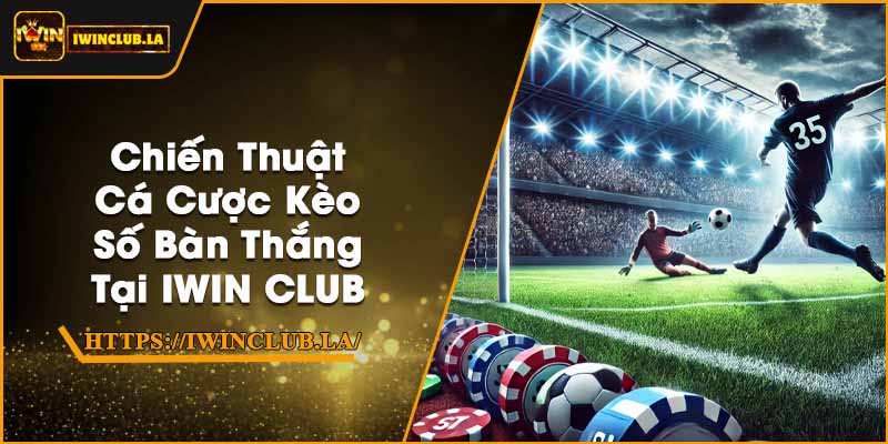 Chiến Thuật Cá Cược Kèo Số Bàn Thắng Tại IWIN CLUB