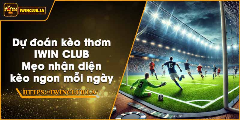 Dự đoán kèo thơm IWIN CLUB – Mẹo nhận diện kèo ngon mỗi ngày 3 Dự đoán kèo thơm IWIN CLUB – Mẹo nhận diện kèo ngon mỗi ngày