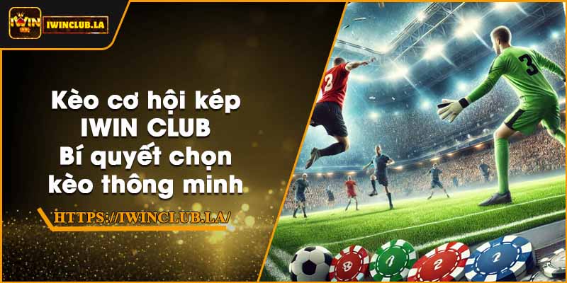Kèo cơ hội kép IWIN CLUB – Bí quyết chọn kèo thông minh 1 Kèo cơ hội kép IWIN CLUB – Bí quyết chọn kèo thông minh