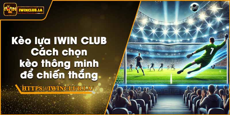 Kèo lựa IWIN CLUB – Cách chọn kèo thông minh để chiến thắng