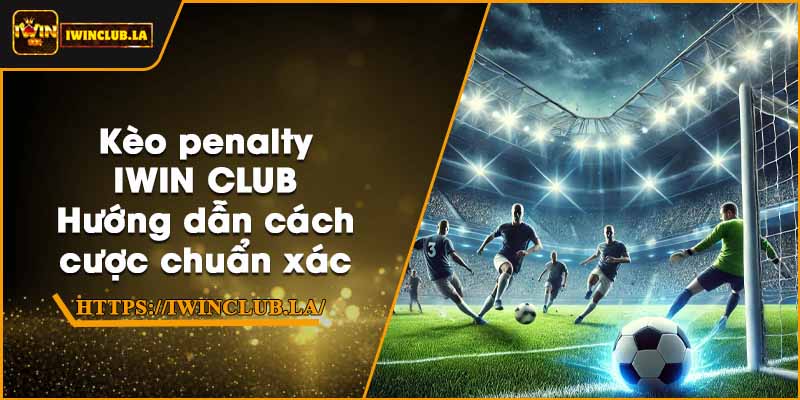 Kèo penalty IWIN CLUB – Hướng dẫn cách cược chuẩn xác 8 Kèo penalty IWIN CLUB – Hướng dẫn cách cược chuẩn xác