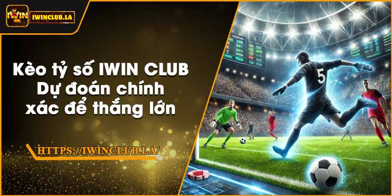 Kèo tỷ số IWIN CLUB – Dự đoán chính xác để thắng lớn