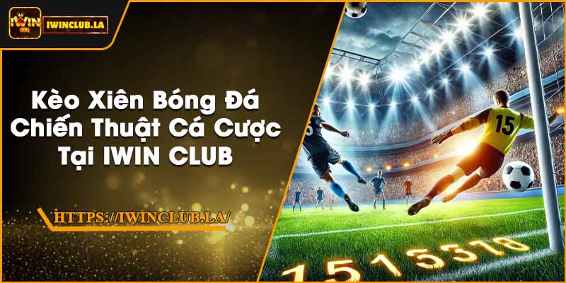 Kèo Xiên Bóng Đá | Chiến Thuật Cá Cược Tại IWIN CLUB 5 Kèo Xiên Bóng Đá | Chiến Thuật Cá Cược Tại IWIN CLUB